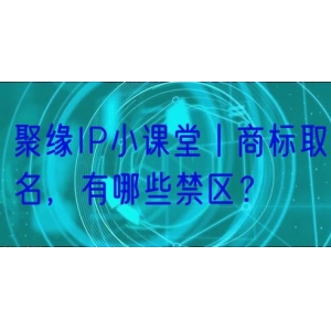 聚缘IP小课堂丨商标取名，有哪些禁区？